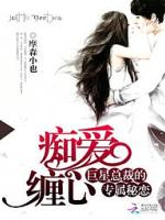 痴爱缠心:巨星总裁的专属秘恋