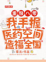 重回八零：我手握医药空间造福全国